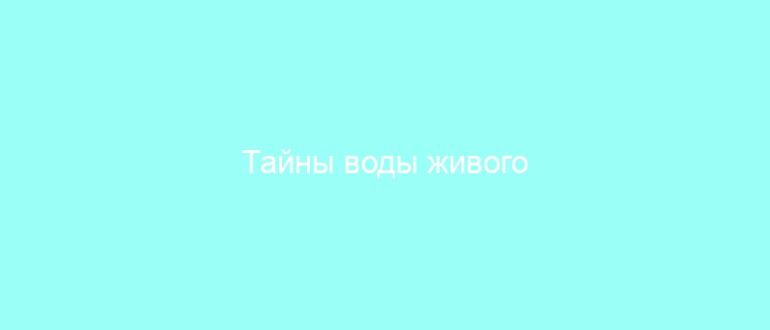 Тайны воды живого